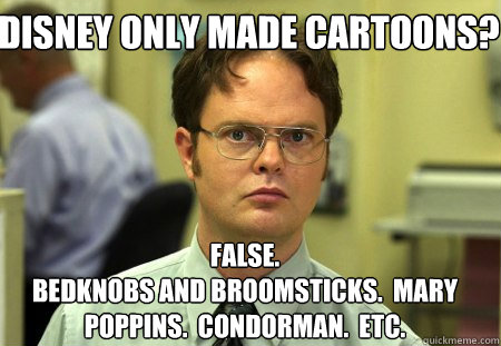 Disney only made cartoons? False.
Bedknobs and Broomsticks.  Mary Poppins.  Condorman.  Etc.  Schrute