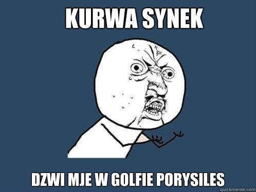 KURWA SYNEK dZwi MJE W GOLFIE PORYSILES  Y U No