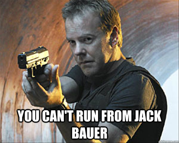  You can't run from Jack Bauer -  You can't run from Jack Bauer  Jack Bauer DAMN IT!