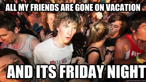All my friends are gone on vacation And its Friday night  Sudden Clarity Clarence
