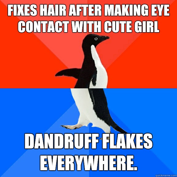 Fixes hair after making eye contact with cute girl Dandruff flakes everywhere.   Socially Awesome Awkward Penguin