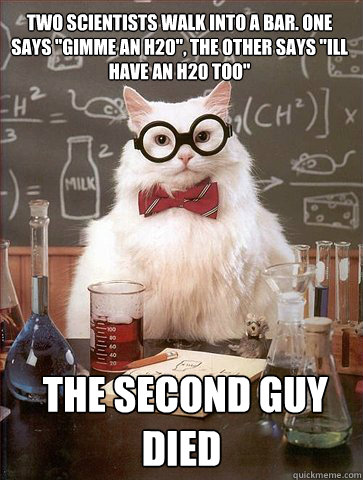TWO scientists walk into a bar. one says 