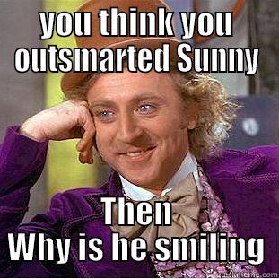 YOU THINK YOU OUTSMARTED SUNNY THEN WHY IS HE SMILING Condescending Wonka