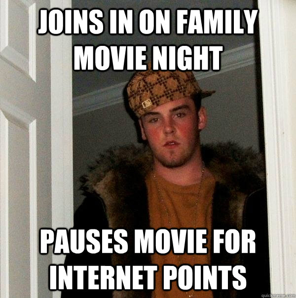 joins in on family movie night pauses movie for internet points  Scumbag Steve