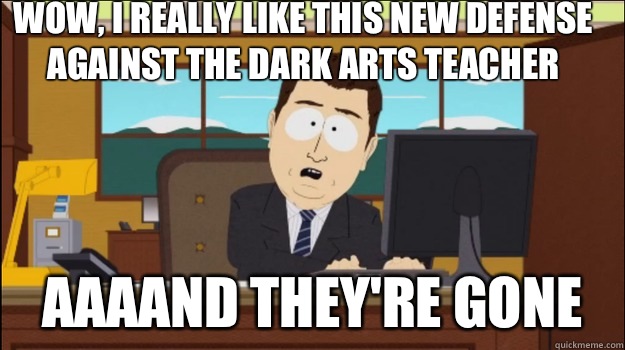 Wow, I really like this new defense against the dark arts teacher     aaaand they're gone - Wow, I really like this new defense against the dark arts teacher     aaaand they're gone  Annnd Its gone