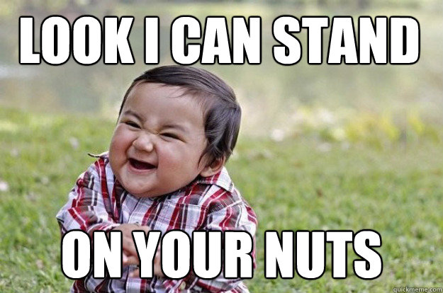 Look I can stand on your nuts   Evil Toddler