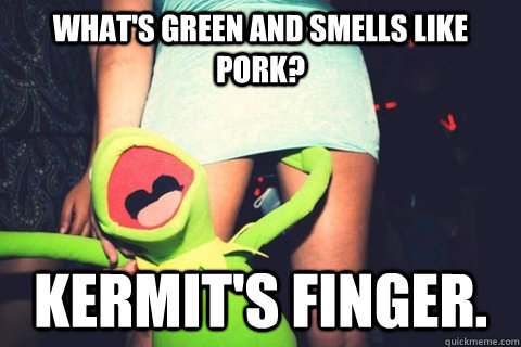 What's green and smells like pork? kermit's finger. - What's green and smells like pork? kermit's finger.  Misc