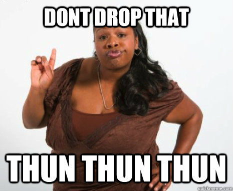 dont drop that thun thun thun - dont drop that thun thun thun  Ghetto Attitude