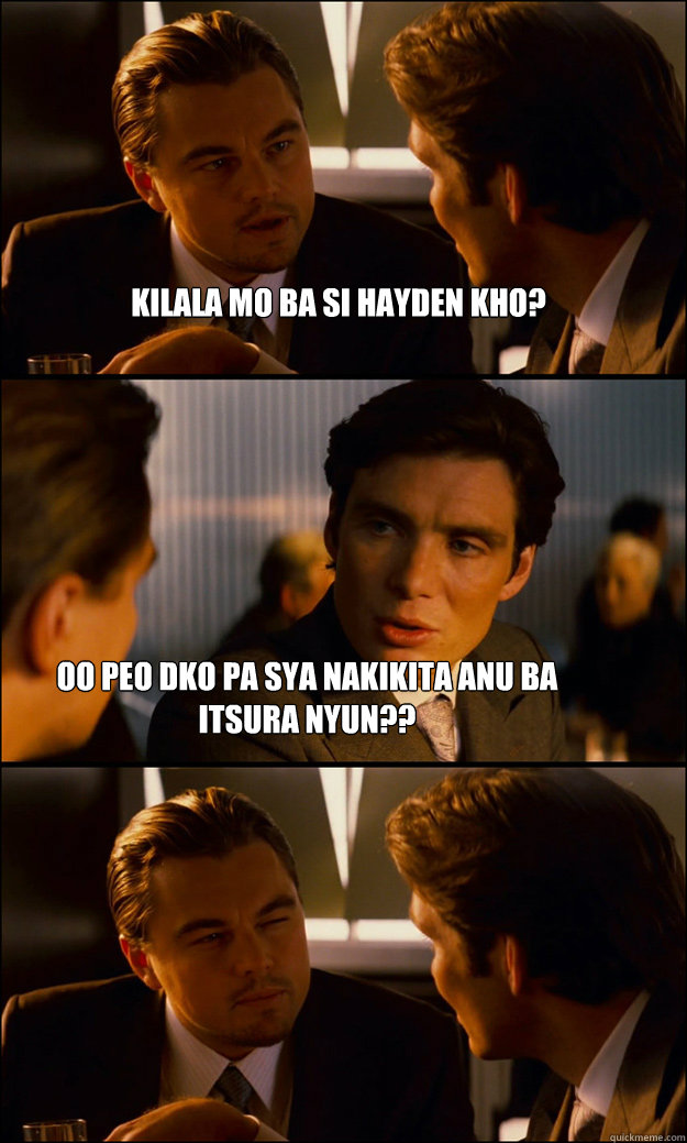 kilala mo ba si hayden kho? oo peo dko pa sya nakikita anu ba itsura nyun??  Inception