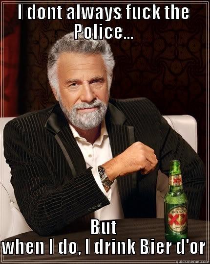 I DONT ALWAYS FUCK THE POLICE... BUT WHEN I DO, I DRINK BIER D'OR The Most Interesting Man In The World