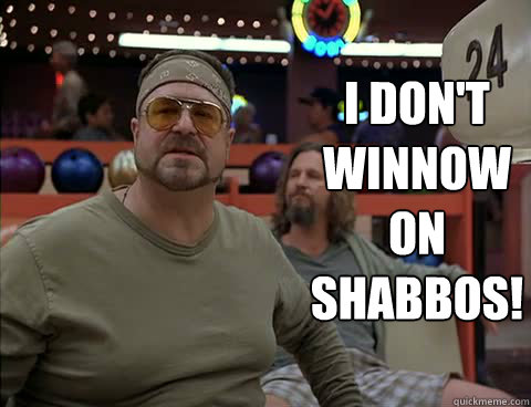 I don't winnow on shabbos!  