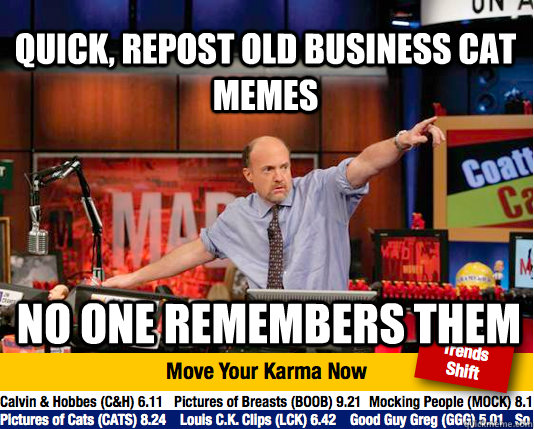 Quick, repost old business cat memes No one remembers them - Quick, repost old business cat memes No one remembers them  Mad Karma with Jim Cramer