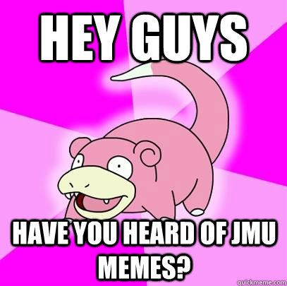Hey guys have you heard of jmu memes?  Slowpoke