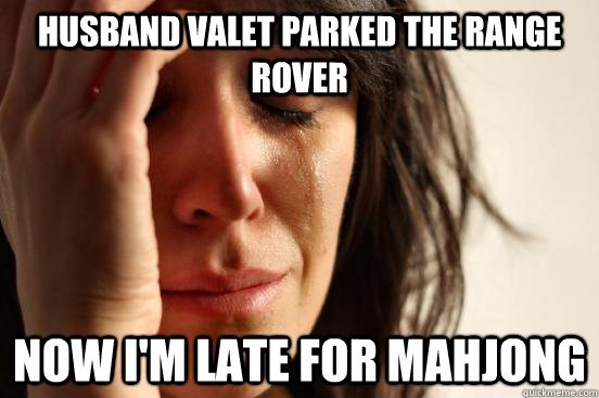 husband valet parked the range rover Now i'm late for mahjong  First World Problems