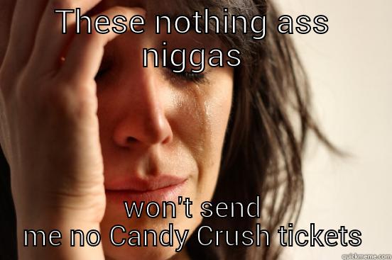 THESE NOTHING ASS NIGGAS WON'T SEND ME NO CANDY CRUSH TICKETS First World Problems