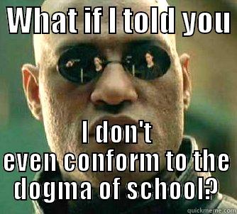 Matrix Morpheus - What if I told you I don't even conform to the dogma of school? -  WHAT IF I TOLD YOU  I DON'T EVEN CONFORM TO THE DOGMA OF SCHOOL? Matrix Morpheus