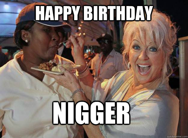 happy birthday nigger  Paula Deen