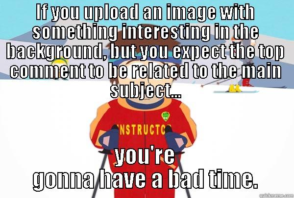 IF YOU UPLOAD AN IMAGE WITH SOMETHING INTERESTING IN THE BACKGROUND, BUT YOU EXPECT THE TOP COMMENT TO BE RELATED TO THE MAIN SUBJECT... YOU'RE GONNA HAVE A BAD TIME. Super Cool Ski Instructor