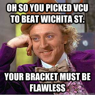 Oh so you picked VCU to beat Wichita St. Your bracket must be flawless  Condescending Wonka