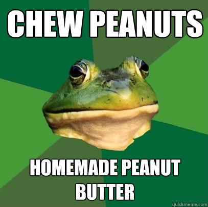 CHew peanuts homemade peanut butter  Foul Bachelor Frog