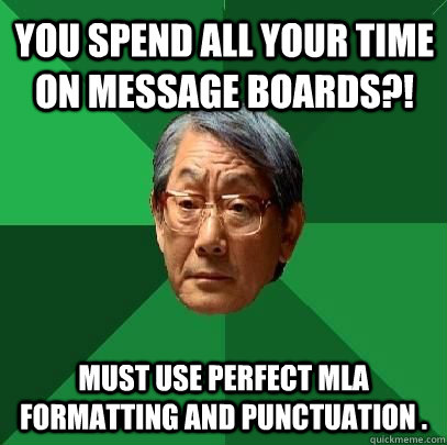 You spend all your time on message boards?! Must use perfect MLA formatting and punctuation .  - You spend all your time on message boards?! Must use perfect MLA formatting and punctuation .   High Expectations Asian Father