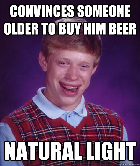 convinces someone older to buy him beer Natural light  Bad Luck Brian