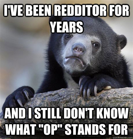 I've been redditor for years and i still don't know what 