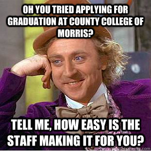 Oh you tried applying for graduation at County College of Morris? Tell me, how easy is the staff making it for you?  Condescending Wonka