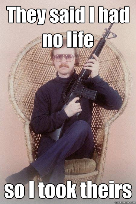 They said I had no life so I took theirs  Sharpshooter Shawn