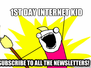 1st day internet kid subscribe to all the newsletters!  All The Things