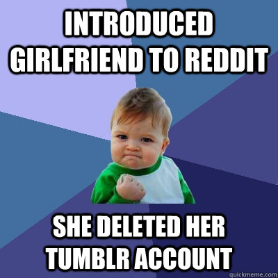 Introduced girlfriend to reddit she deleted her tumblr account  Success Kid