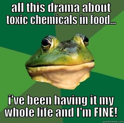 ALL THIS DRAMA ABOUT TOXIC CHEMICALS IN FOOD... I'VE BEEN HAVING IT MY WHOLE LIFE AND I'M FINE! Foul Bachelor Frog