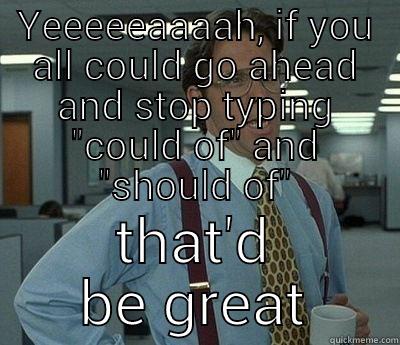 YEEEEEAAAAH, IF YOU ALL COULD GO AHEAD AND STOP TYPING 