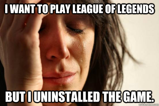 I want to play League of Legends But I uninstalled the game.  First World Problems