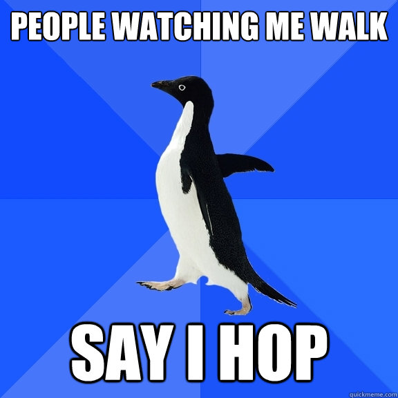 people watching me walk say i hop  Socially Awkward Penguin