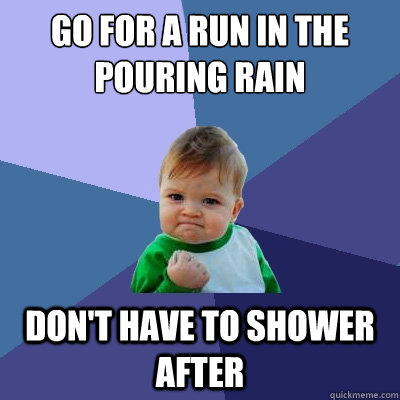 Go for a run in the pouring rain don't have to shower after - Go for a run in the pouring rain don't have to shower after  Success Kid