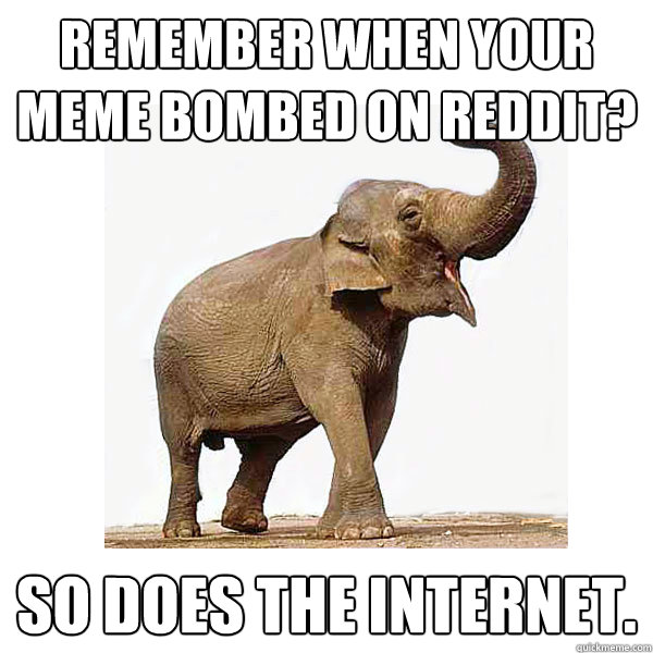 Remember when your meme bombed on reddit? So does the internet.  