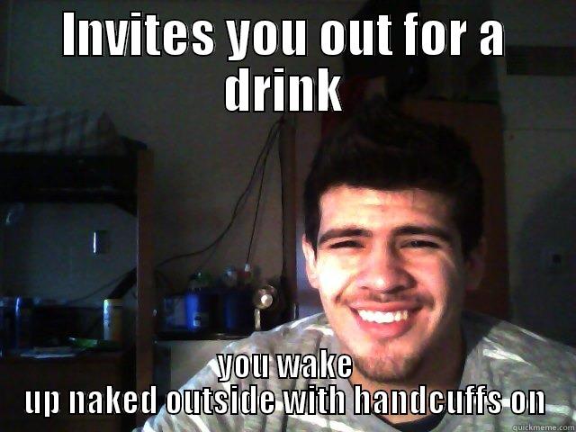 INVITES YOU OUT FOR A DRINK YOU WAKE UP NAKED OUTSIDE WITH HANDCUFFS ON Misc
