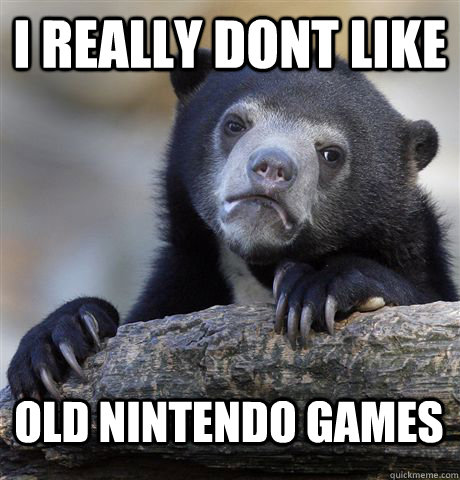 I really dont like old nintendo games  Confession Bear