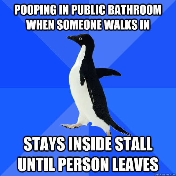 Pooping in public bathroom when someone walks in Stays inside stall until person leaves  Socially Awkward Penguin