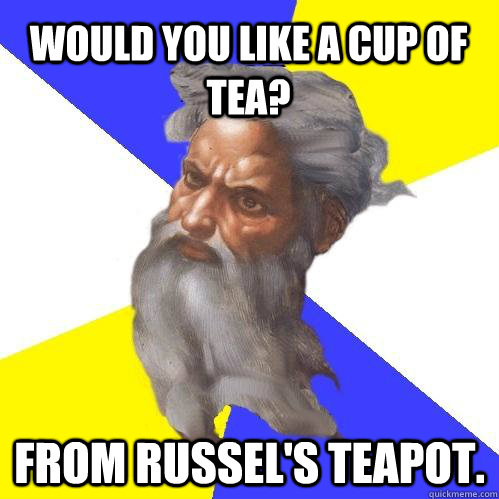 Would you like a cup of tea? From Russel's Teapot.  Advice God