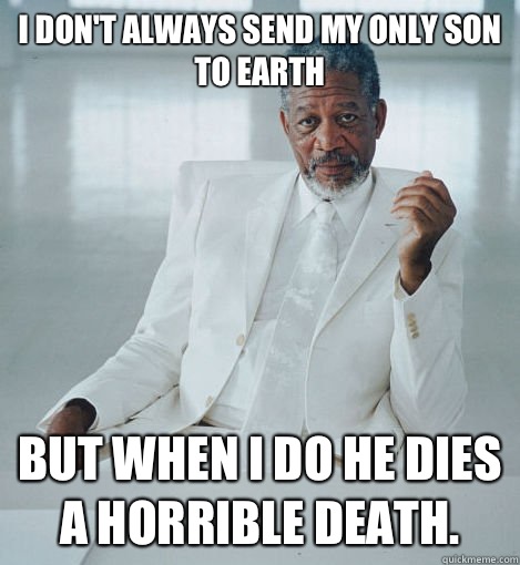 I don't always send my only son to earth But when I do he dies a horrible death. - I don't always send my only son to earth But when I do he dies a horrible death.  Most Interesting God in the World