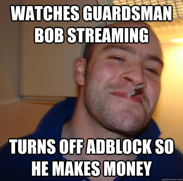 Watches Guardsman bob streaming Turns off adblock so he makes money - Watches Guardsman bob streaming Turns off adblock so he makes money  Misc