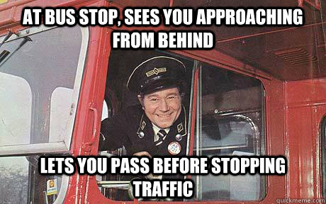 At bus stop, sees you approaching from behind Lets you pass before stopping traffic  Good Guy Bus Driver