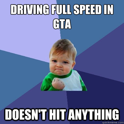 Driving Full speed in gta doesn't hit anything - Driving Full speed in gta doesn't hit anything  Success Kid