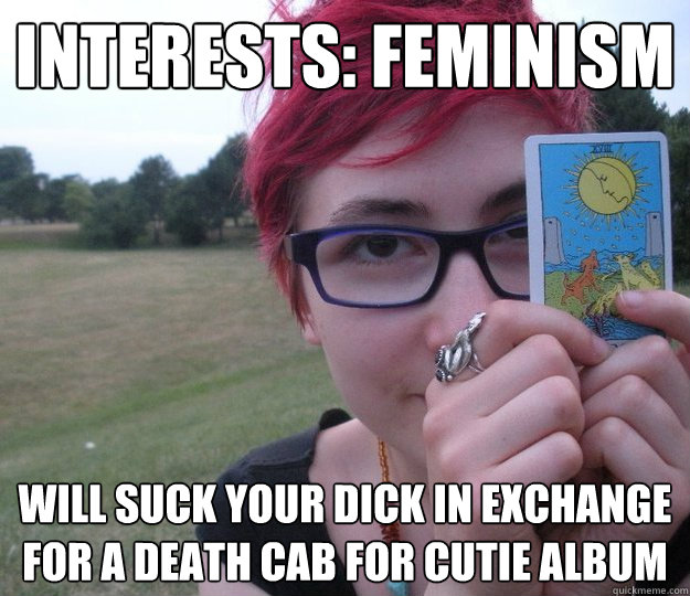 Interests: feminism will suck your dick in exchange for a death cab for cutie album - Interests: feminism will suck your dick in exchange for a death cab for cutie album  Pretentious high schooler