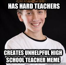 Has hard teachers creates unhelpful high school teacher meme  High School Freshman