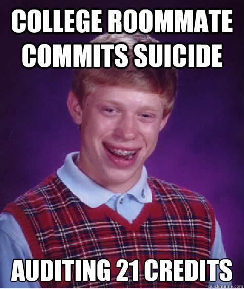COLLEGE ROOMMATE COMMITS SUICIDE AUDITING 21 CREDITS  Bad Luck Brian