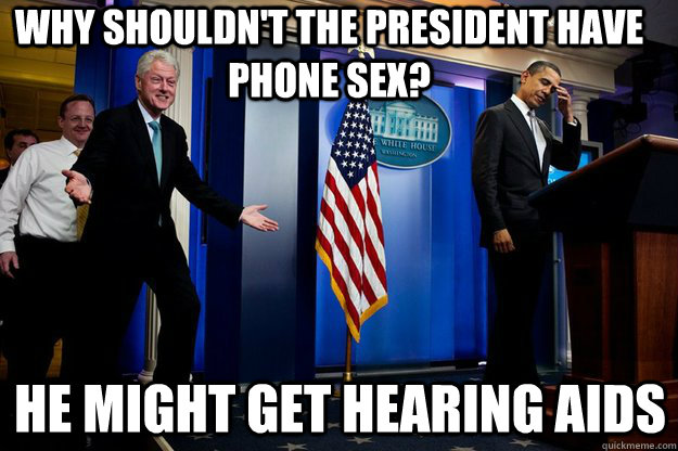 Why shouldn't the president have phone sex? he might get hearing aids  Inappropriate Timing Bill Clinton