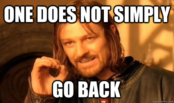 ONE DOES NOT SIMPLY GO BACK  One Does Not Simply